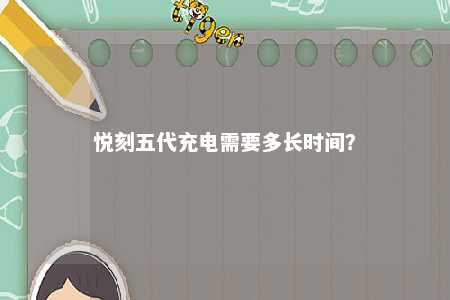 悦刻五代充电需要多长时间？ 