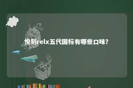 悦刻relx五代国标有哪些口味？ 